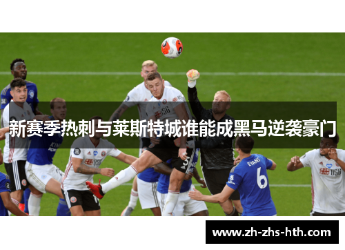 新赛季热刺与莱斯特城谁能成黑马逆袭豪门