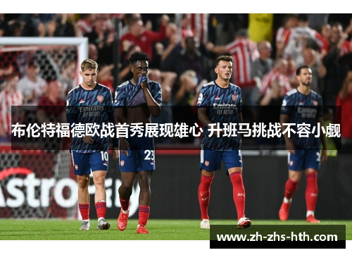 布伦特福德欧战首秀展现雄心 升班马挑战不容小觑