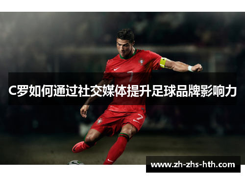 C罗如何通过社交媒体提升足球品牌影响力