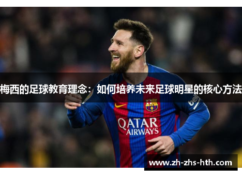梅西的足球教育理念：如何培养未来足球明星的核心方法